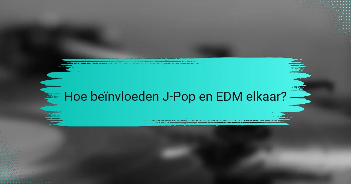 Hoe beïnvloeden J-Pop en EDM elkaar?