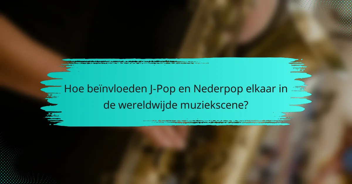 Hoe beïnvloeden J-Pop en Nederpop elkaar in de wereldwijde muziekscene?