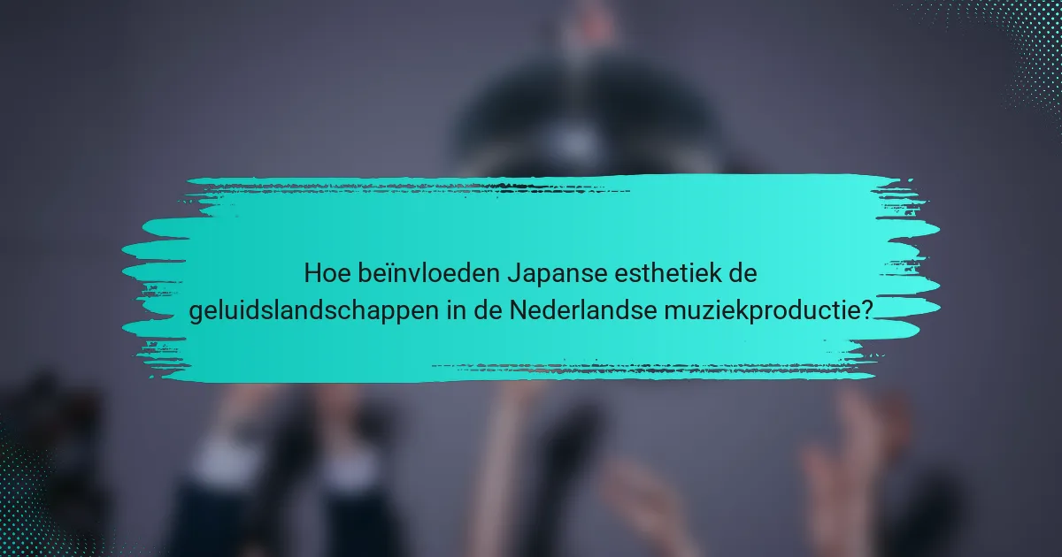 Hoe beïnvloeden Japanse esthetiek de geluidslandschappen in de Nederlandse muziekproductie?