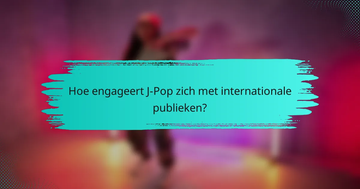 Hoe engageert J-Pop zich met internationale publieken?