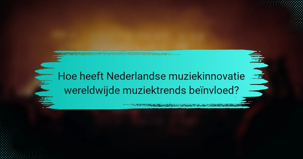 Hoe heeft Nederlandse muziekinnovatie wereldwijde muziektrends beïnvloed?