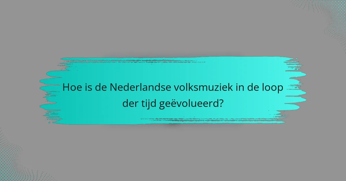 Hoe is de Nederlandse volksmuziek in de loop der tijd geëvolueerd?