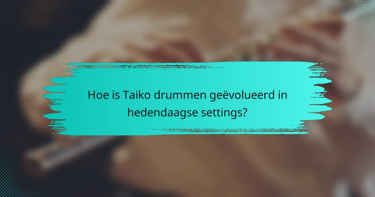 Hoe is Taiko drummen geëvolueerd in hedendaagse settings?