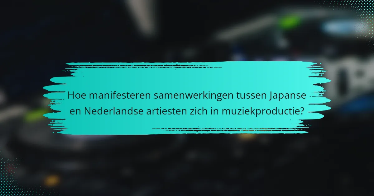 Hoe manifesteren samenwerkingen tussen Japanse en Nederlandse artiesten zich in muziekproductie?
