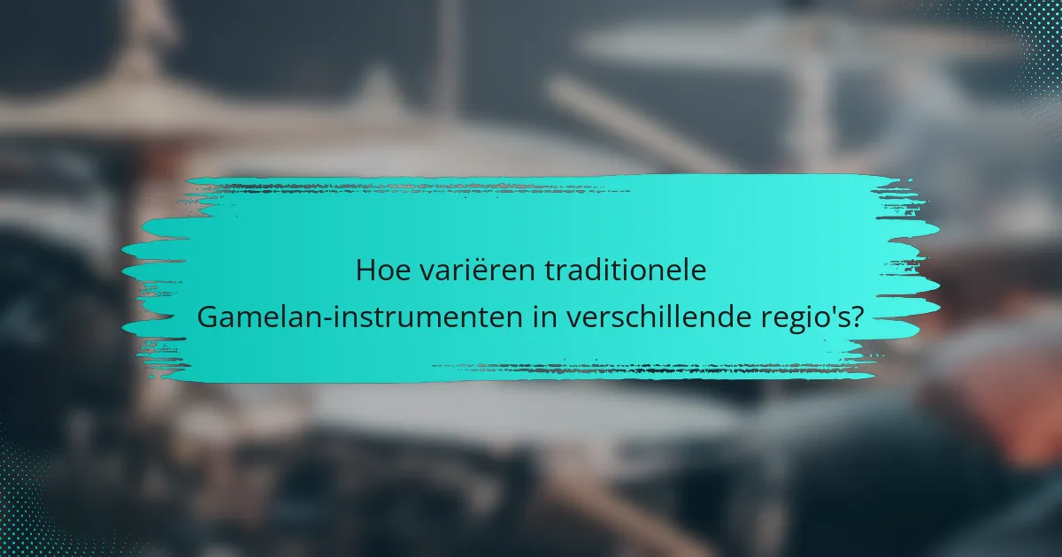 Hoe variëren traditionele Gamelan-instrumenten in verschillende regio's?