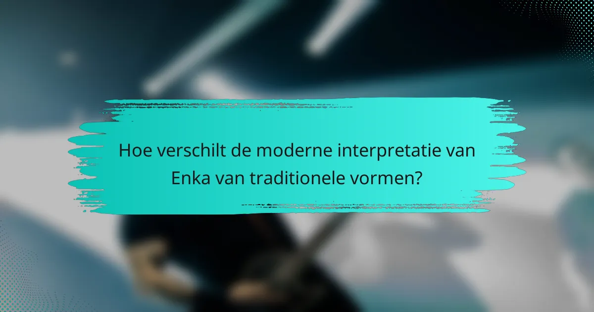 Hoe verschilt de moderne interpretatie van Enka van traditionele vormen?