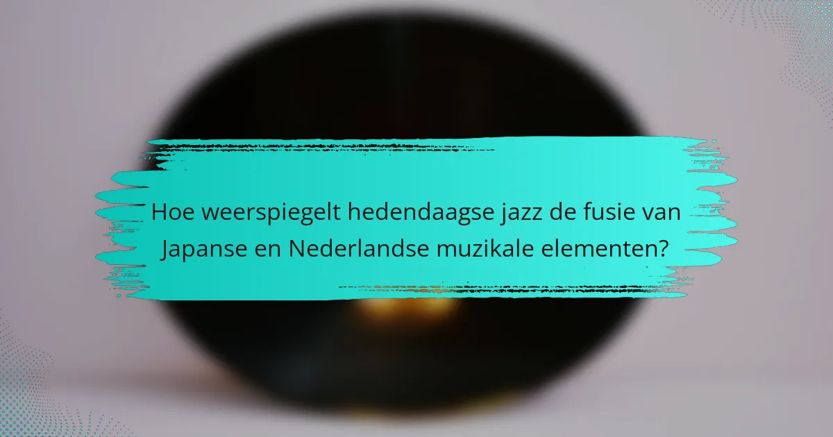 Hoe weerspiegelt hedendaagse jazz de fusie van Japanse en Nederlandse muzikale elementen?