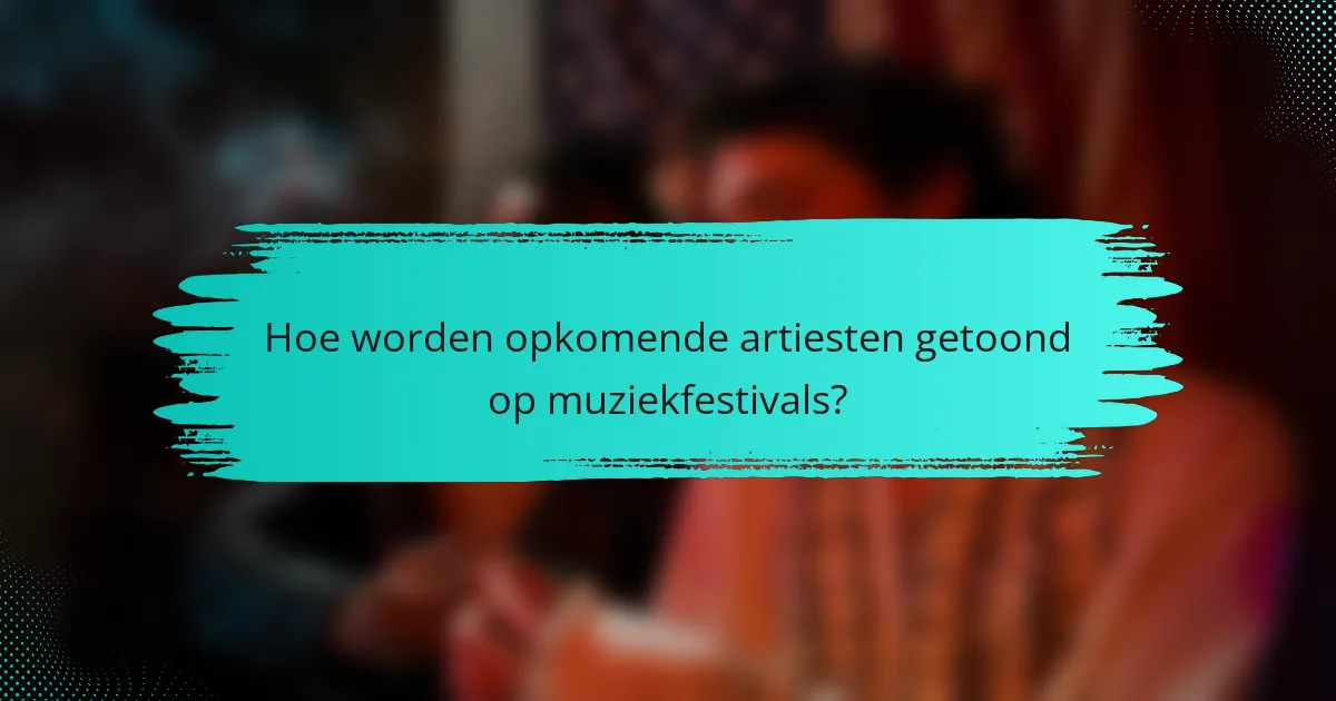 Hoe worden opkomende artiesten getoond op muziekfestivals?