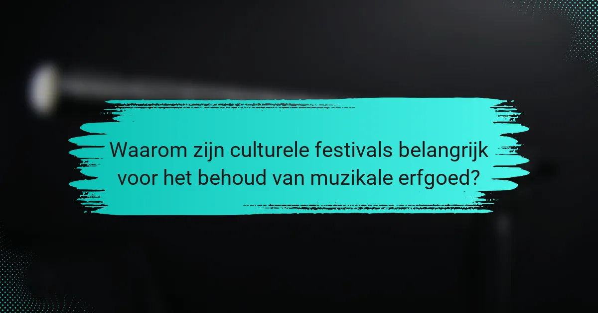 Waarom zijn culturele festivals belangrijk voor het behoud van muzikale erfgoed?