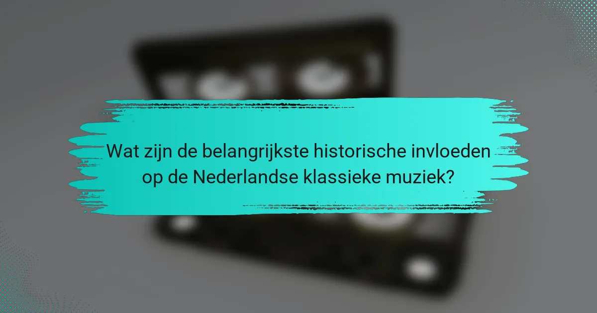 Wat zijn de belangrijkste historische invloeden op de Nederlandse klassieke muziek?