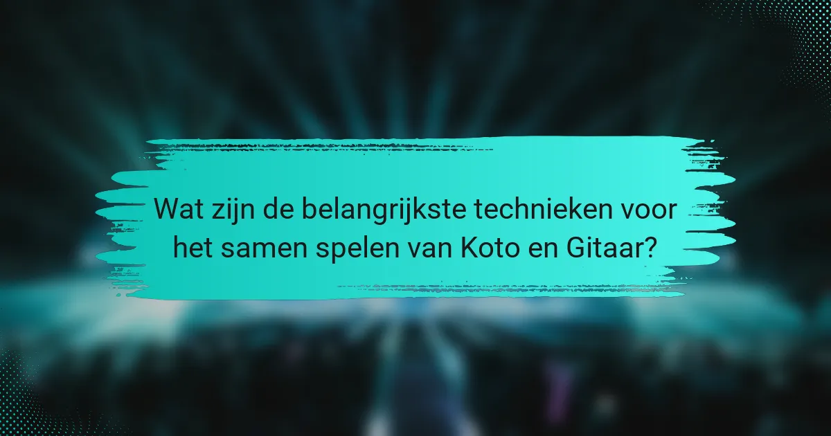Wat zijn de belangrijkste technieken voor het samen spelen van Koto en Gitaar?