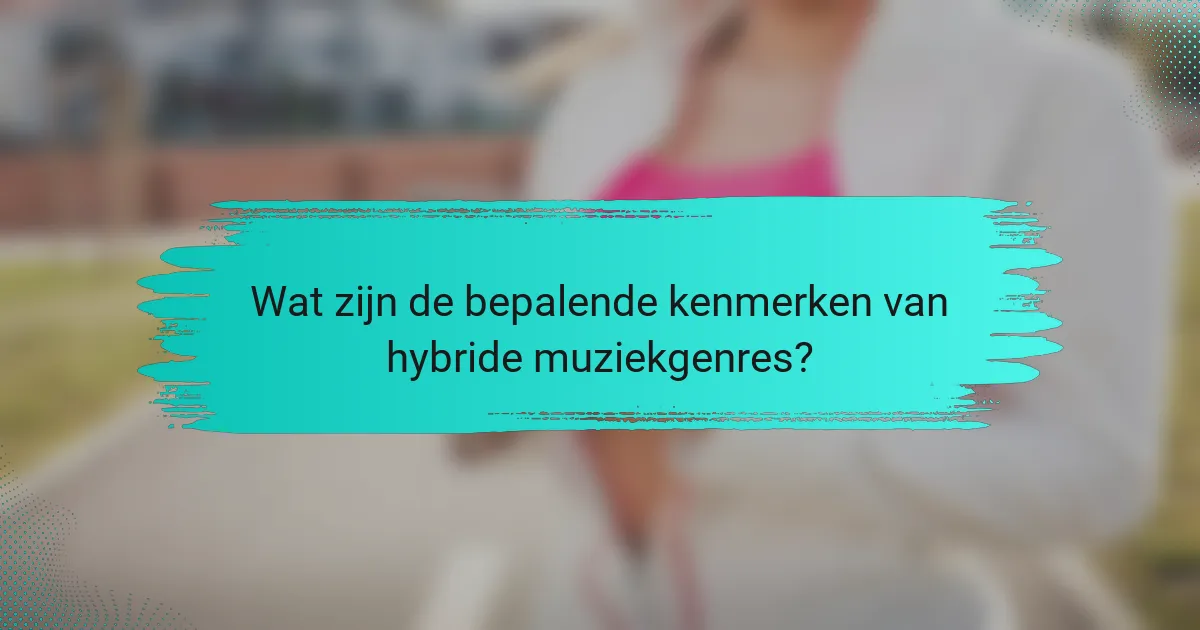 Wat zijn de bepalende kenmerken van hybride muziekgenres?
