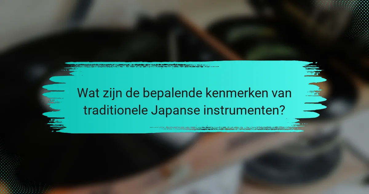Wat zijn de bepalende kenmerken van traditionele Japanse instrumenten?
