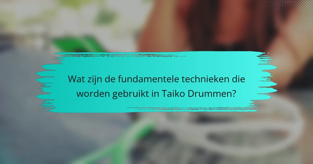 Wat zijn de fundamentele technieken die worden gebruikt in Taiko Drummen?