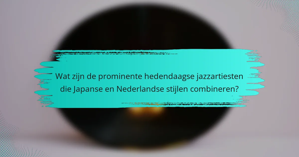 Wat zijn de prominente hedendaagse jazzartiesten die Japanse en Nederlandse stijlen combineren?