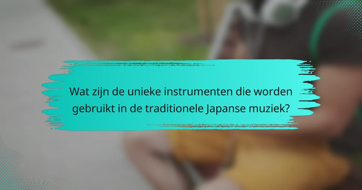 Wat zijn de unieke instrumenten die worden gebruikt in de traditionele Japanse muziek?