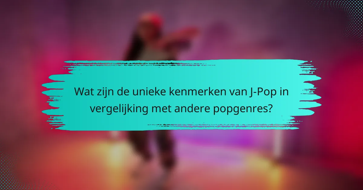 Wat zijn de unieke kenmerken van J-Pop in vergelijking met andere popgenres?