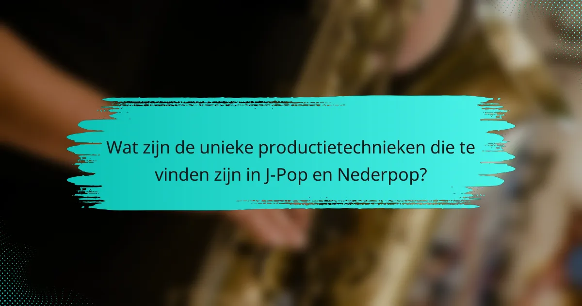 Wat zijn de unieke productietechnieken die te vinden zijn in J-Pop en Nederpop?
