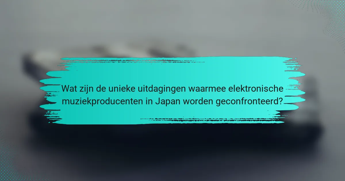 Wat zijn de unieke uitdagingen waarmee elektronische muziekproducenten in Japan worden geconfronteerd?
