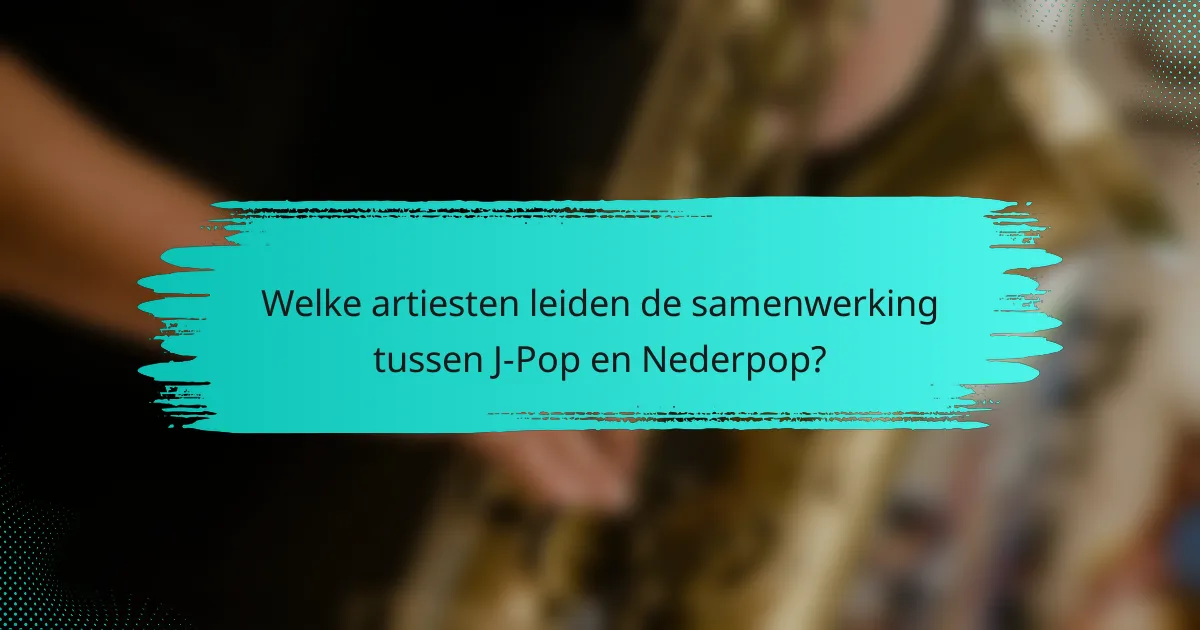 Welke artiesten leiden de samenwerking tussen J-Pop en Nederpop?