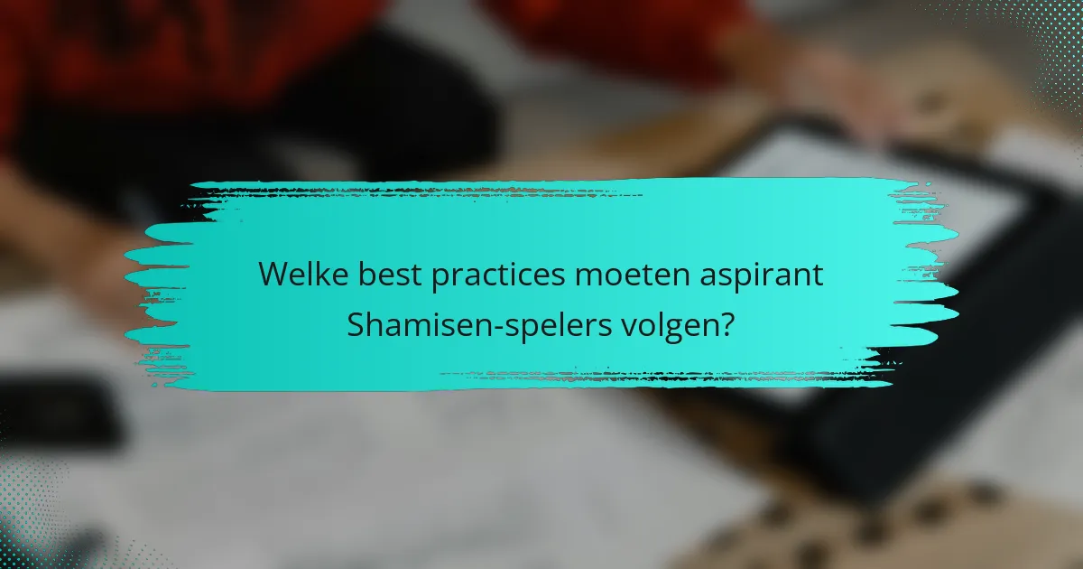 Welke best practices moeten aspirant Shamisen-spelers volgen?