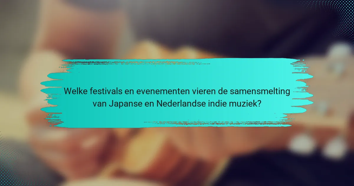 Welke festivals en evenementen vieren de samensmelting van Japanse en Nederlandse indie muziek?
