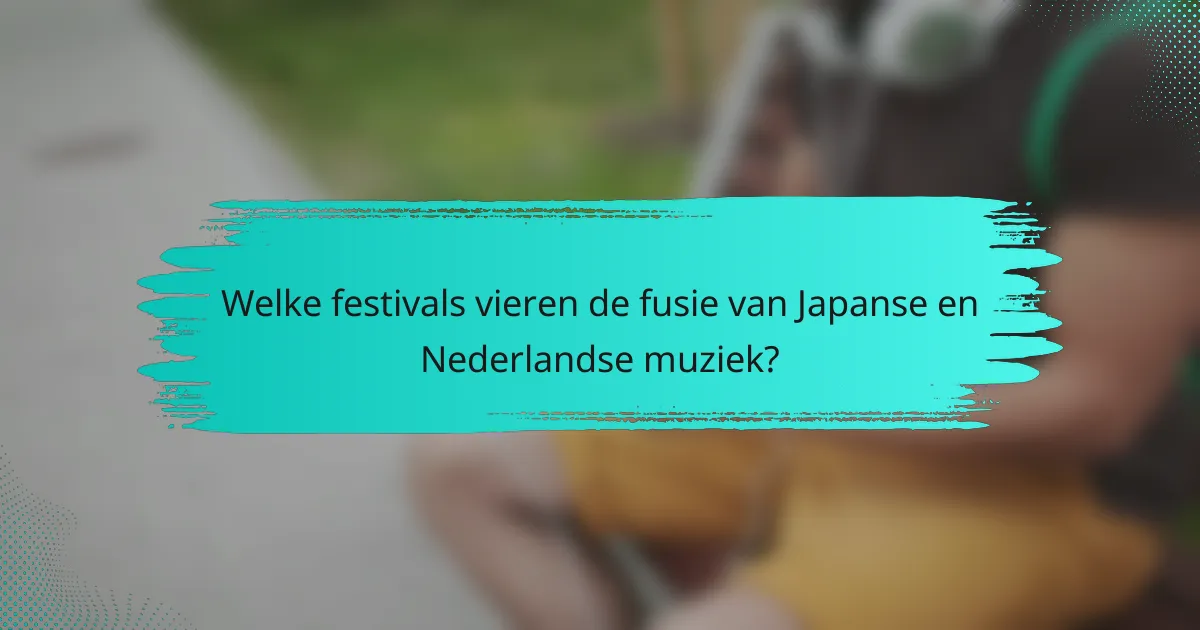Welke festivals vieren de fusie van Japanse en Nederlandse muziek?