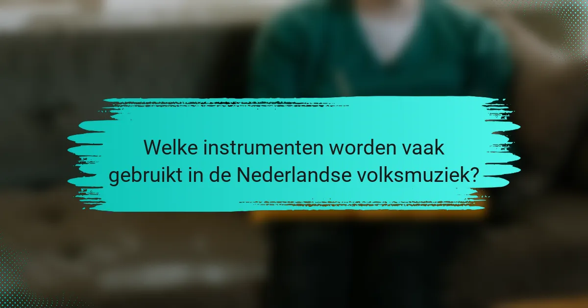 Welke instrumenten worden vaak gebruikt in de Nederlandse volksmuziek?