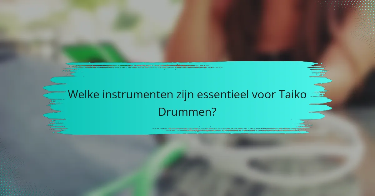 Welke instrumenten zijn essentieel voor Taiko Drummen?