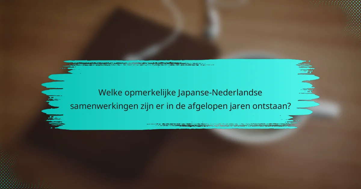 Welke opmerkelijke Japanse-Nederlandse samenwerkingen zijn er in de afgelopen jaren ontstaan?