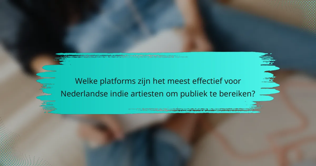 Welke platforms zijn het meest effectief voor Nederlandse indie artiesten om publiek te bereiken?