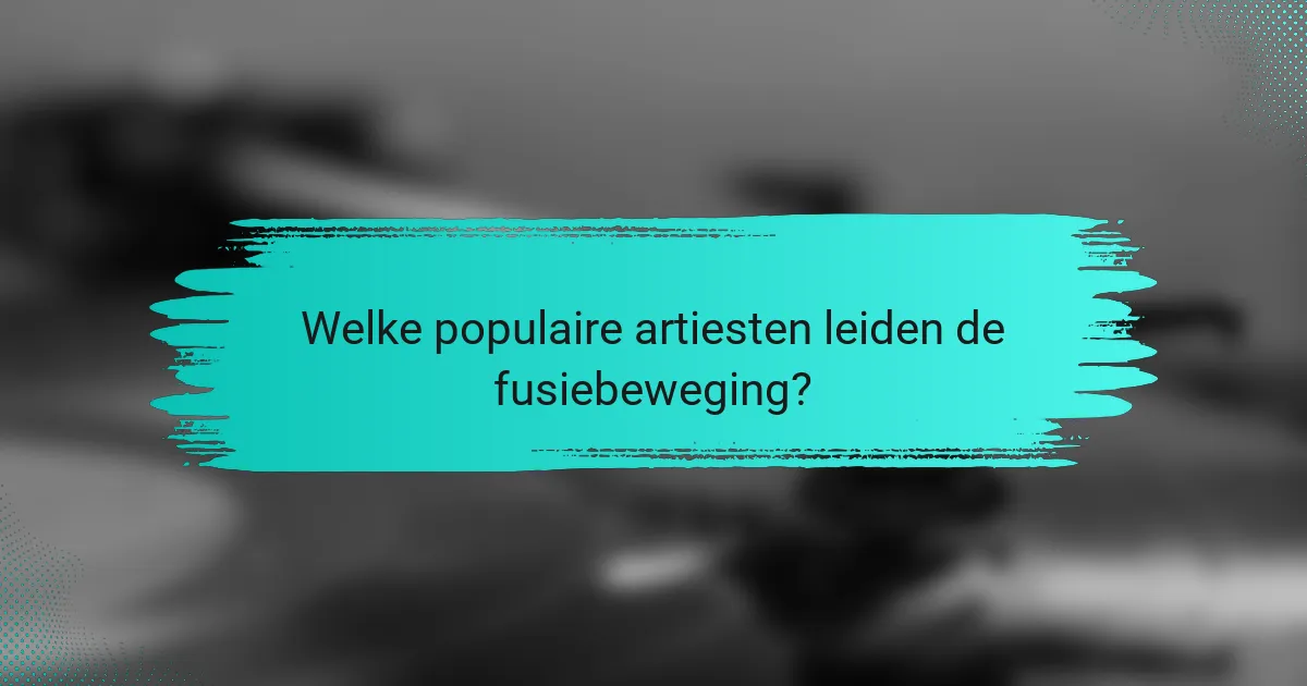 Welke populaire artiesten leiden de fusiebeweging?