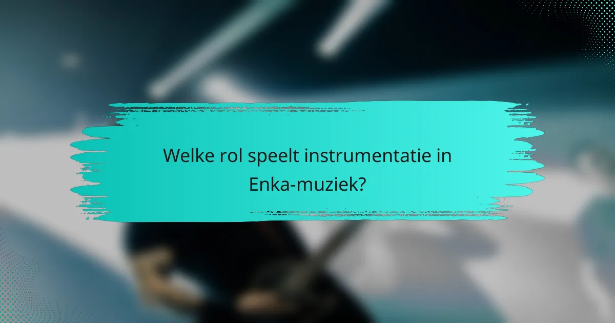 Welke rol speelt instrumentatie in Enka-muziek?