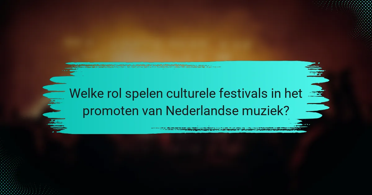 Welke rol spelen culturele festivals in het promoten van Nederlandse muziek?