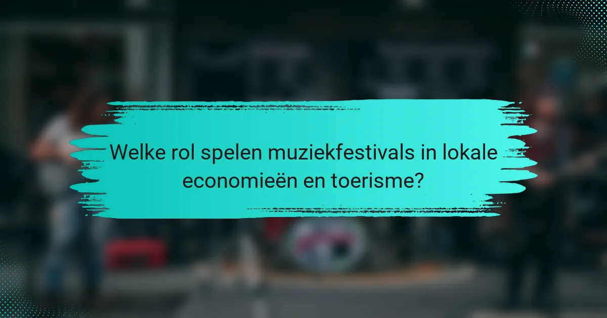 Welke rol spelen muziekfestivals in lokale economieën en toerisme?
