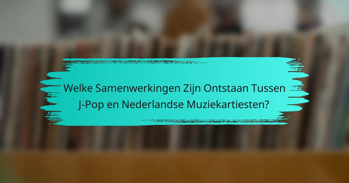 Welke Samenwerkingen Zijn Ontstaan Tussen J-Pop en Nederlandse Muziekartiesten?