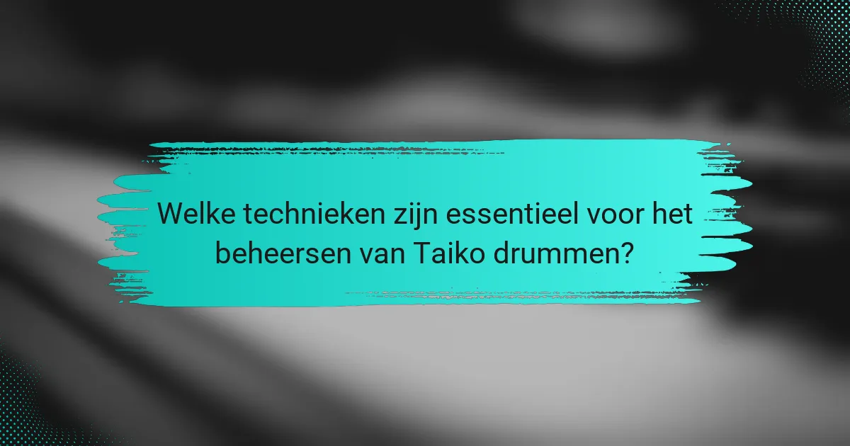 Welke technieken zijn essentieel voor het beheersen van Taiko drummen?