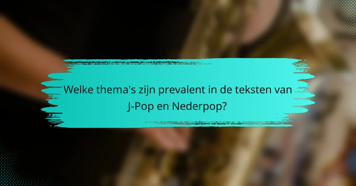 Welke thema's zijn prevalent in de teksten van J-Pop en Nederpop?
