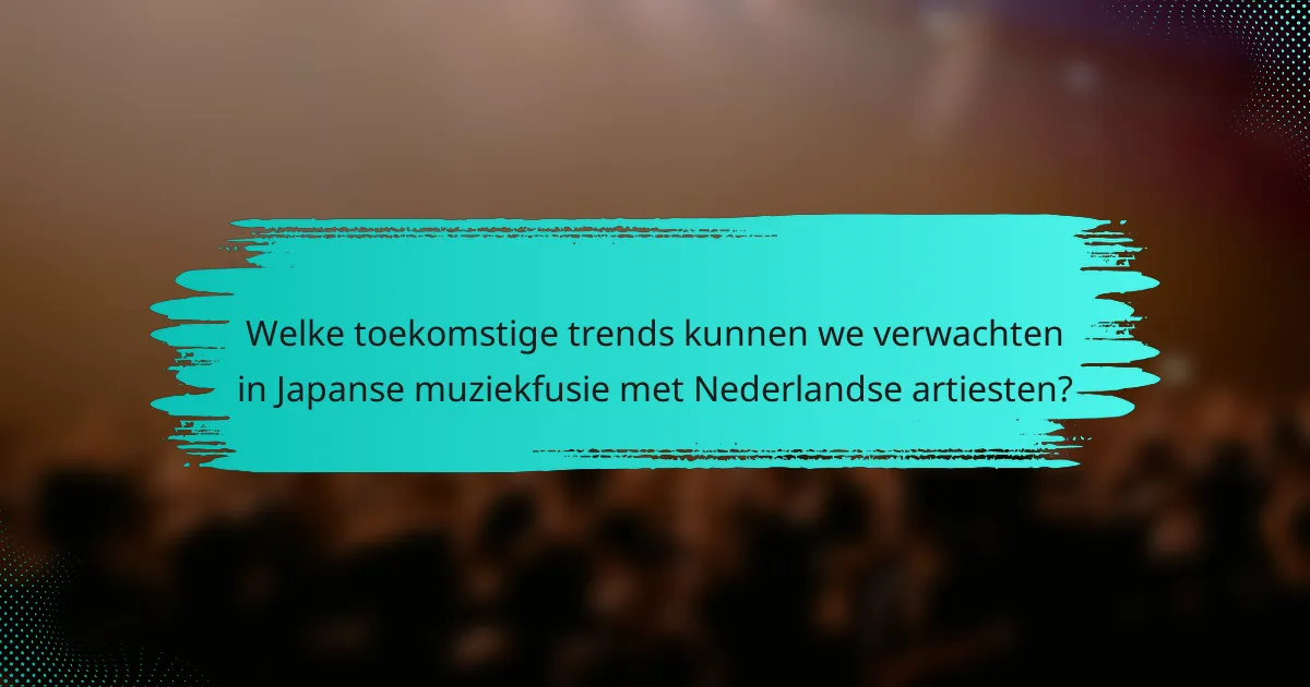 Welke toekomstige trends kunnen we verwachten in Japanse muziekfusie met Nederlandse artiesten?