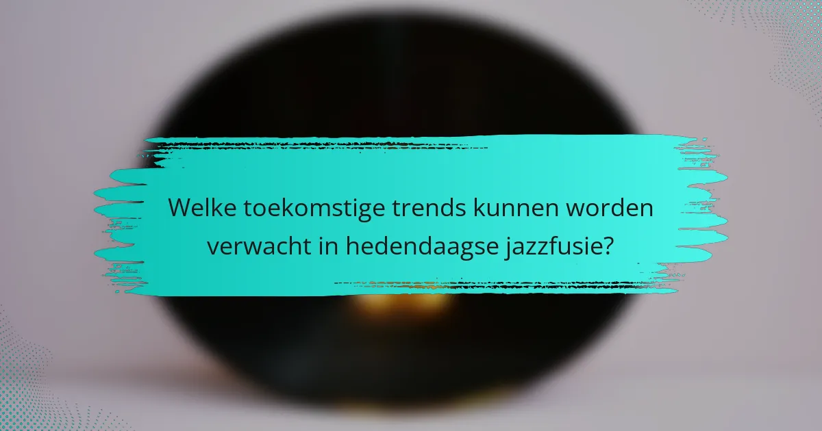 Welke toekomstige trends kunnen worden verwacht in hedendaagse jazzfusie?