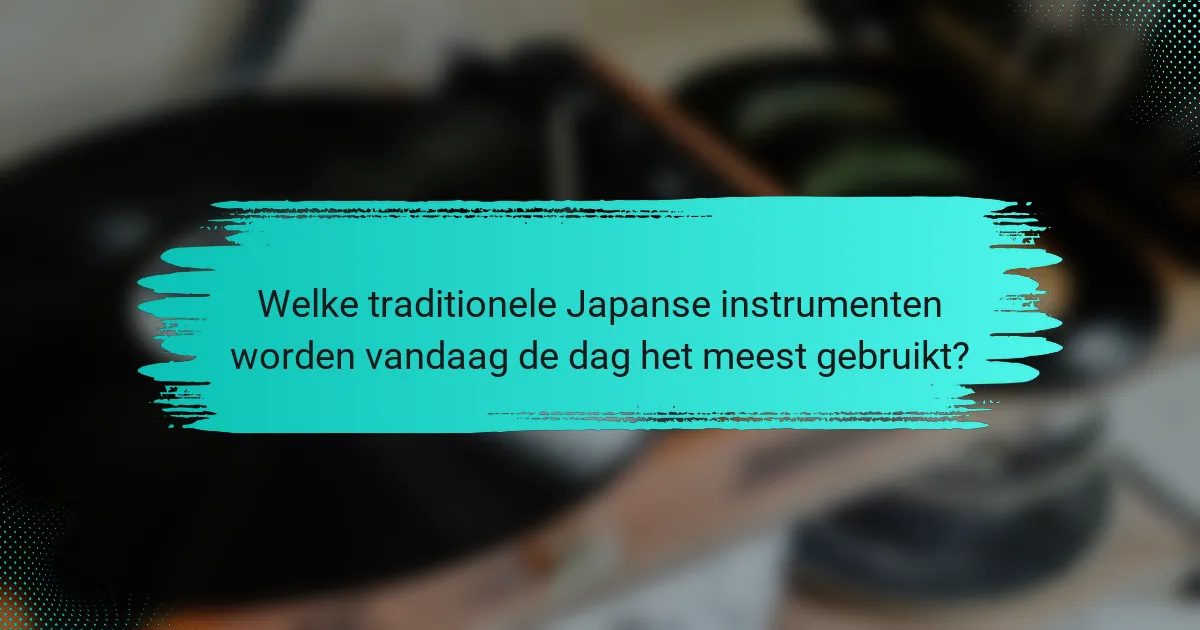 Welke traditionele Japanse instrumenten worden vandaag de dag het meest gebruikt?