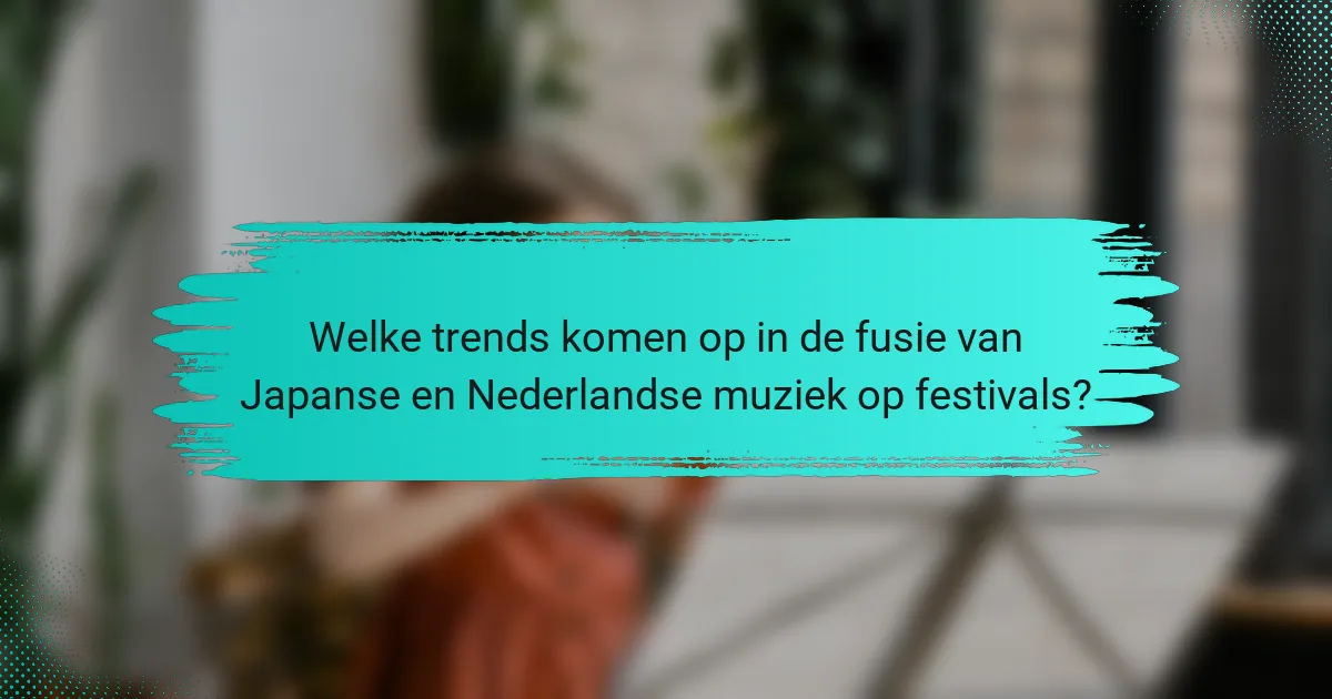 Welke trends komen op in de fusie van Japanse en Nederlandse muziek op festivals?