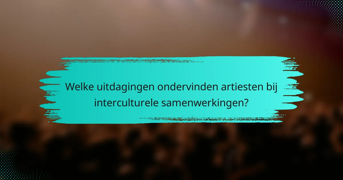 Welke uitdagingen ondervinden artiesten bij interculturele samenwerkingen?