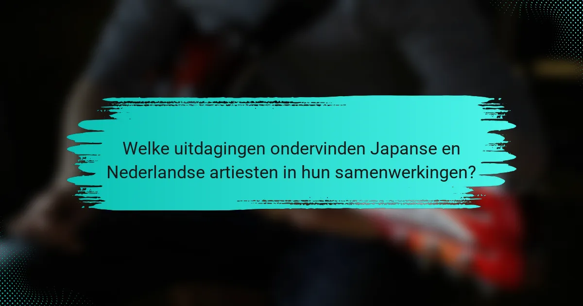 Welke uitdagingen ondervinden Japanse en Nederlandse artiesten in hun samenwerkingen?