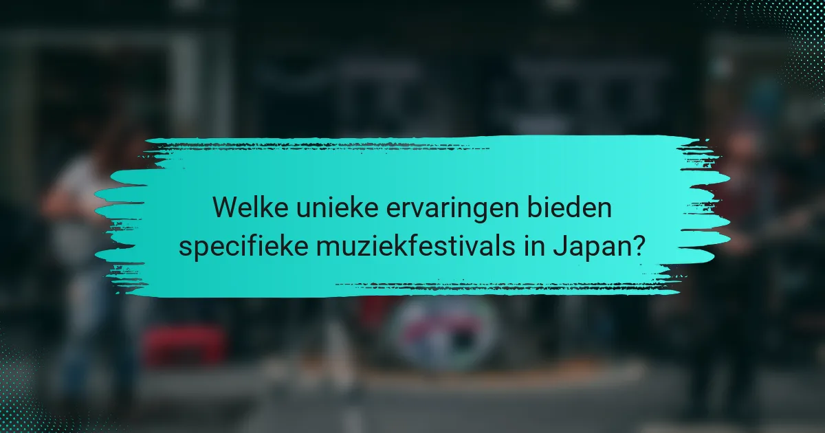 Welke unieke ervaringen bieden specifieke muziekfestivals in Japan?