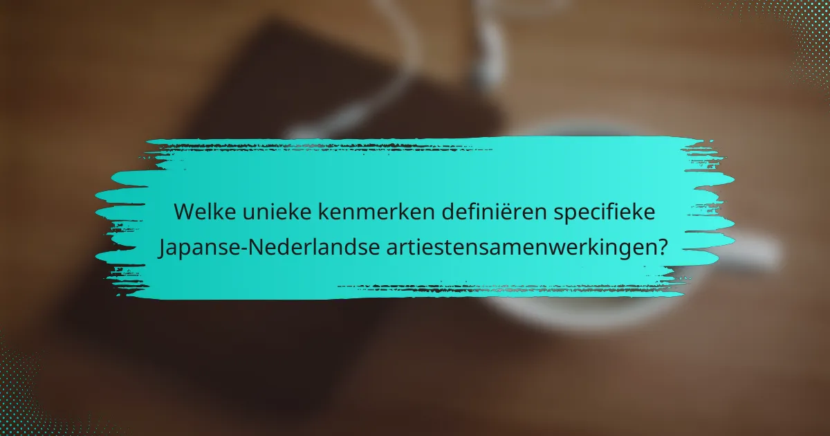 Welke unieke kenmerken definiëren specifieke Japanse-Nederlandse artiestensamenwerkingen?